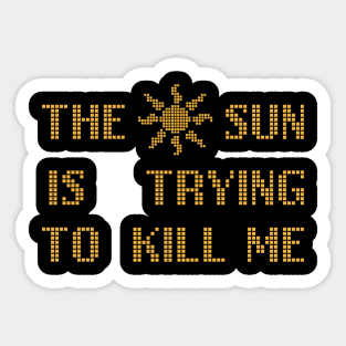 The Sun  Is Trying  To Kill Me Sticker